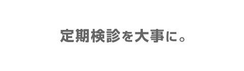 定期検診を大事に。